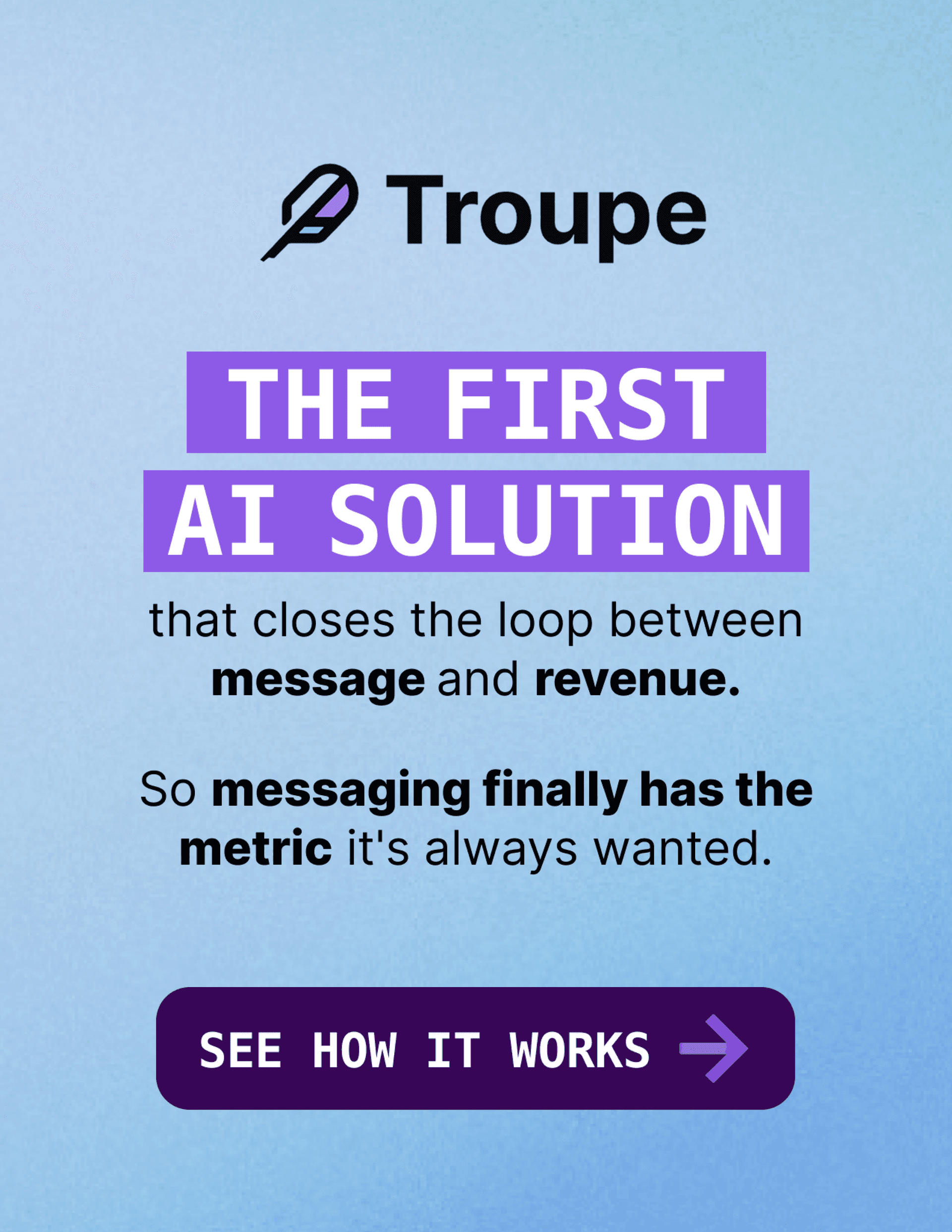 Troupe is the first solution built to prove and improve your messaging's ROI